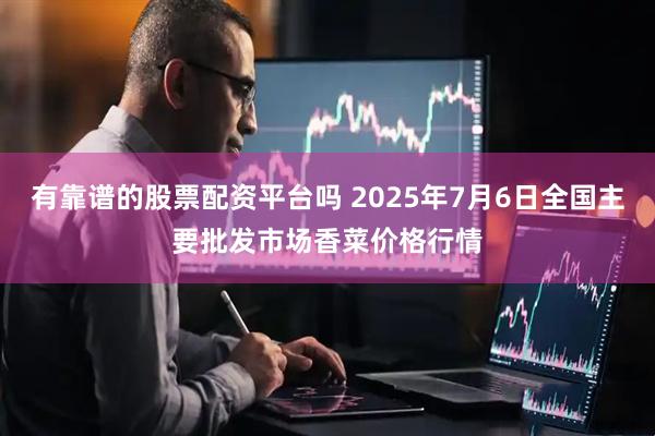 有靠谱的股票配资平台吗 2025年7月6日全国主要批发市场香菜价格行情
