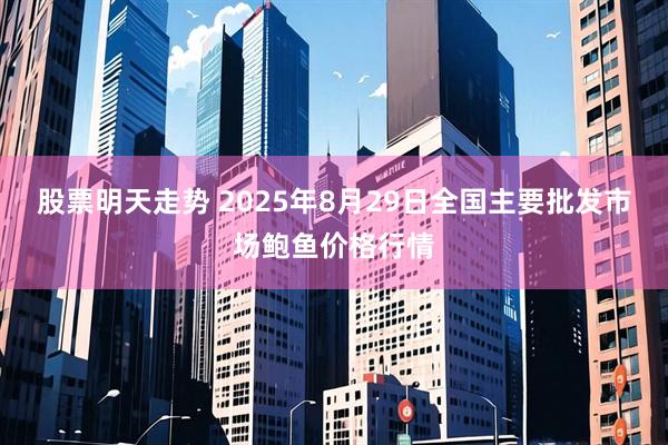股票明天走势 2025年8月29日全国主要批发市场鲍鱼价格行情