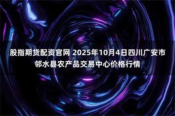 股指期货配资官网 2025年10月4日四川广安市邻水县农产品交易中心价格行情